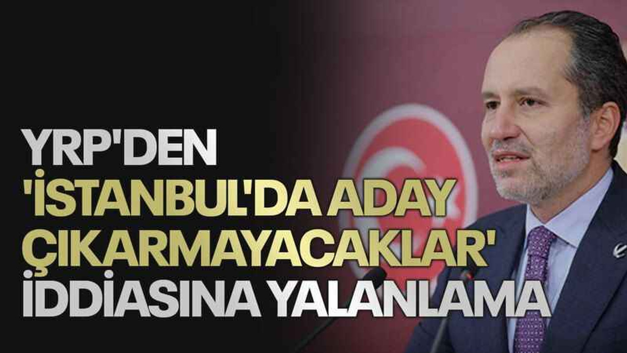 YRP'den 'İstanbul'da aday çıkarmayacaklar' iddiasına yalanlama